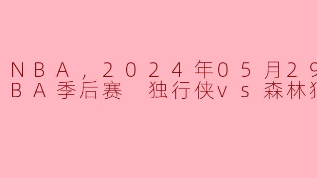 NBA，2024年05月29日 NBA季后赛 独行侠vs森林狼，正赛
